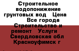 Строительное водопонижение грунтовых вод › Цена ­ 270 - Все города Строительство и ремонт » Услуги   . Свердловская обл.,Красноуфимск г.